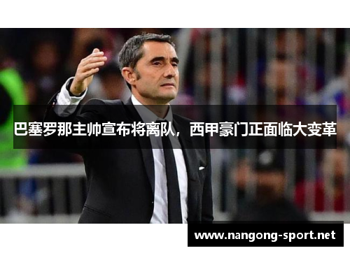 巴塞罗那主帅宣布将离队，西甲豪门正面临大变革