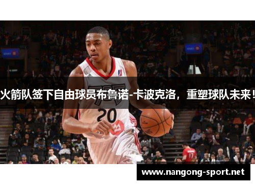 火箭队签下自由球员布鲁诺-卡波克洛，重塑球队未来！