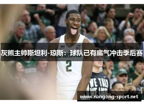 灰熊主帅斯坦利-琼斯：球队已有底气冲击季后赛