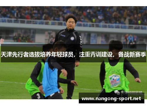 天津先行者选拔培养年轻球员，注重青训建设，备战新赛季